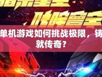 單機(jī)游戲如何挑戰(zhàn)極限，鑄就傳奇？