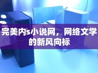完美內(nèi)s小說網(wǎng)，網(wǎng)絡(luò)文學的新風向標