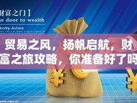 貿(mào)易之風(fēng)，揚(yáng)帆啟航，財(cái)富之旅攻略，你準(zhǔn)備好了嗎？