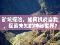 礦坑探險，如何挑戰(zhàn)自我，探索未知的神秘世界？