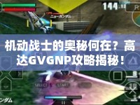 機動戰(zhàn)士的奧秘何在？高達GVGNP攻略揭秘！