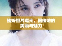 楠婷照片曝光，揭秘她的美麗與魅力