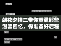 朝花夕拾二帶你重溫那些溫馨回憶，你準(zhǔn)備好啟程了嗎？
