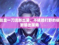 凱皇一刀流新出裝，不依賴打野的極致輸出策略