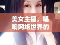 美女主播，唱響網(wǎng)絡世界的旋律