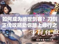 如何成為絕世劍客？刀劍正傳攻略助你踏上修行之路！