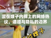 澀在嫂子內(nèi)褲上的網(wǎng)絡(luò)熱議，道德與隱私的邊界