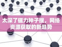 太深了磁力種子搜，網(wǎng)絡(luò)資源獲取的新趨勢(shì)