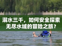 溺水三千，如何安全探索無盡水域的冒險之旅？
