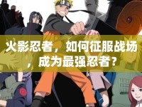 火影忍者，如何征服戰(zhàn)場(chǎng)，成為最強(qiáng)忍者？