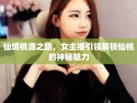 仙境桃源之旅，女主播引領解鎖仙桃的神秘魅力