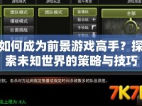 如何成為前景游戲高手？探索未知世界的策略與技巧全解析