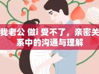 我老公 做i 受不了，親密關(guān)系中的溝通與理解