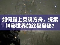 如何踏上靈魂方舟，探索神秘世界的終極奧秘？