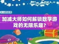 加減大師如何解鎖數學游戲的無限樂趣？