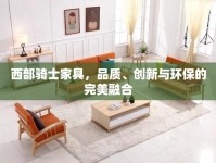 西部騎士家具，品質(zhì)、創(chuàng)新與環(huán)保的完美融合