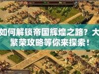 如何解鎖帝國(guó)輝煌之路？大繁榮攻略等你來(lái)探索！