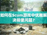 如何在Scum游戲中優(yōu)雅解決排便問題？