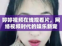 婷婷視頻在線觀看片，網(wǎng)絡(luò)視頻時(shí)代的娛樂新寵