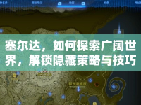塞爾達，如何探索廣闊世界，解鎖隱藏策略與技巧？