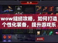 wow縫紉攻略，如何打造個(gè)性化裝備，提升游戲樂趣？