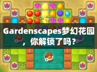 Gardenscapes夢幻花園，你解鎖了嗎？