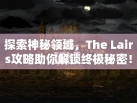 探索神秘領(lǐng)域，The Lairs攻略助你解鎖終極秘密！