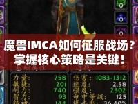 魔獸IMCA如何征服戰(zhàn)場(chǎng)？掌握核心策略是關(guān)鍵！