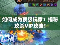 如何成為頂級玩家？揭秘攻殺VIP攻略！
