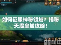 如何征服神秘領域？揭秘天魔皇城攻略！
