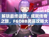 解鎖最終謎團，成就傳奇之旅，F(xiàn)GOBB閉幕攻略大揭秘！