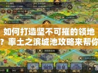 如何打造堅(jiān)不可摧的領(lǐng)地？率土之濱城池攻略來幫你！