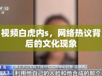 視頻白虎內(nèi)s，網(wǎng)絡(luò)熱議背后的文化現(xiàn)象