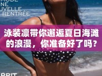 泳裝凜帶你邂逅夏日海灘的浪漫，你準(zhǔn)備好了嗎？