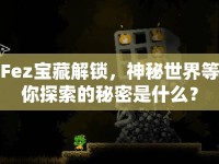 Fez寶藏解鎖，神秘世界等你探索的秘密是什么？