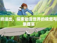 牛奶溢出，探索動漫世界的視覺與想象盛宴