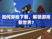 如何穿梭下載，解鎖游戲新世界？