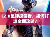 EZ II星際探索者，如何打造全面攻略？