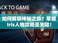 如何解鎖神秘之旅？掌握Iris人物攻略是關鍵！