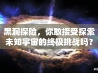 黑洞探險(xiǎn)，你敢接受探索未知宇宙的終極挑戰(zhàn)嗎？