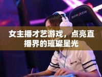 女主播才藝游戲，點(diǎn)亮直播界的璀璨星光