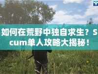 如何在荒野中獨自求生？Scum單人攻略大揭秘！