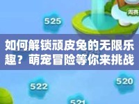如何解鎖頑皮兔的無限樂趣？萌寵冒險等你來挑戰(zhàn)！