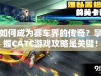 如何成為賽車界的傳奇？掌握CATC游戲攻略是關(guān)鍵！