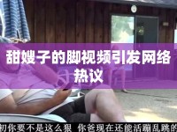 甜嫂子的腳視頻引發(fā)網(wǎng)絡(luò)熱議