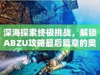 深海探索終極挑戰(zhàn)，解鎖ABZU攻略最后篇章的奧秘？