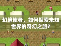 幻境使者，如何探索未知世界的奇幻之旅？