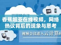 香蕉超亞在線視頻，網(wǎng)絡(luò)熱議背后的現(xiàn)象與思考