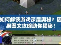 如何解鎖游戲深層奧秘？因果圖文攻略助你揭秘！
