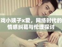 戲小姨子x愛，網(wǎng)絡(luò)時代的情感糾葛與倫理探討